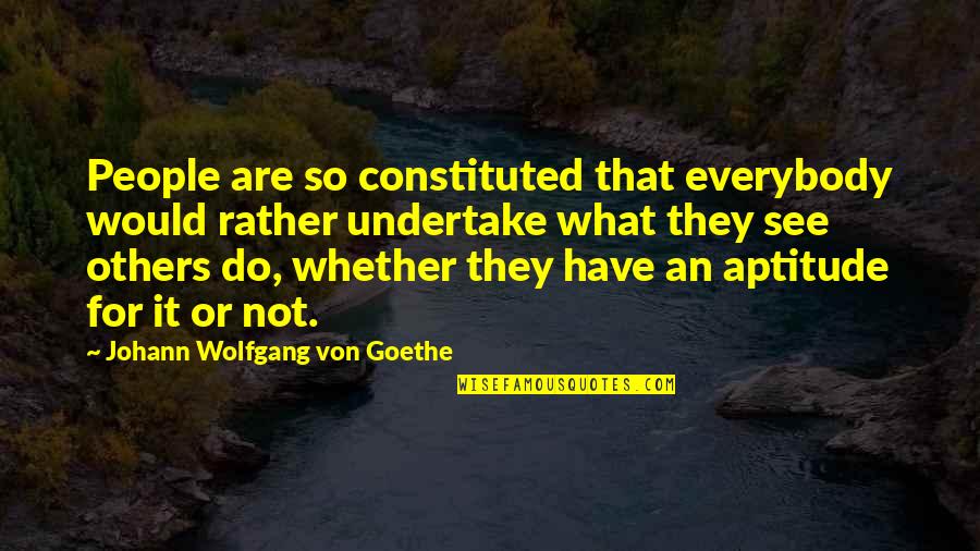 Aptitude Quotes By Johann Wolfgang Von Goethe: People are so constituted that everybody would rather