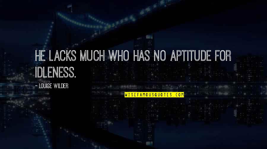 Aptitude Quotes By Louise Wilder: He lacks much who has no aptitude for
