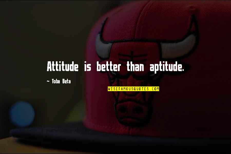 Aptitude Quotes By Toba Beta: Attitude is better than aptitude.