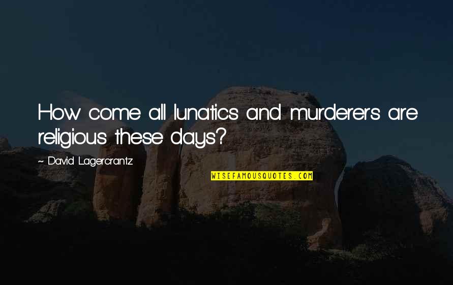 Aptitudes Quotes By David Lagercrantz: How come all lunatics and murderers are religious