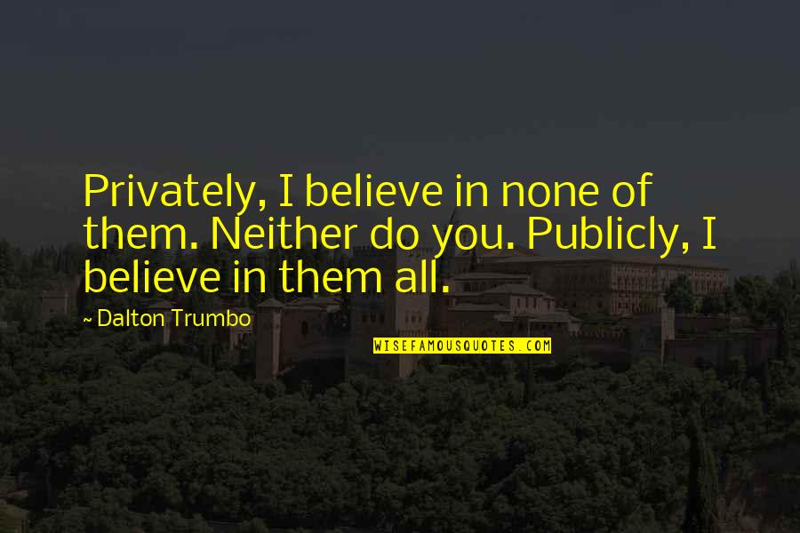 Aptly Quotes By Dalton Trumbo: Privately, I believe in none of them. Neither