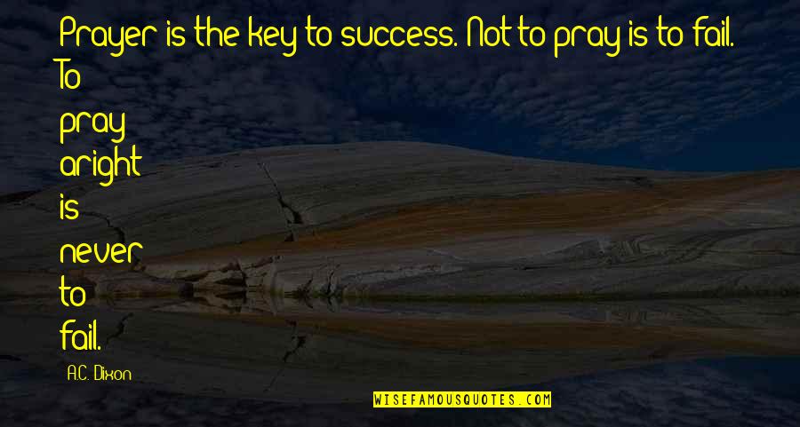 Aptness In A Sentence Quotes By A.C. Dixon: Prayer is the key to success. Not to