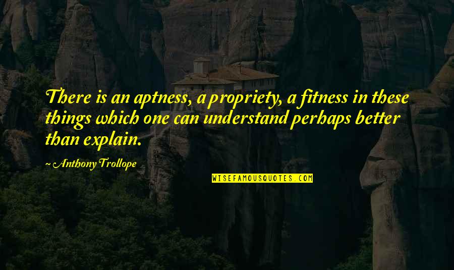 Aptness Quotes By Anthony Trollope: There is an aptness, a propriety, a fitness