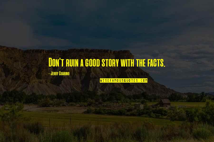 Aptressury Quotes By Jerry Guarino: Don't ruin a good story with the facts. Aptressury Quotes By Jerry Guarino: Don't ruin a good story with the facts.