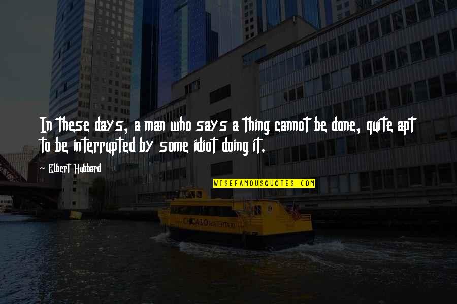 Apt's Quotes By Elbert Hubbard: In these days, a man who says a