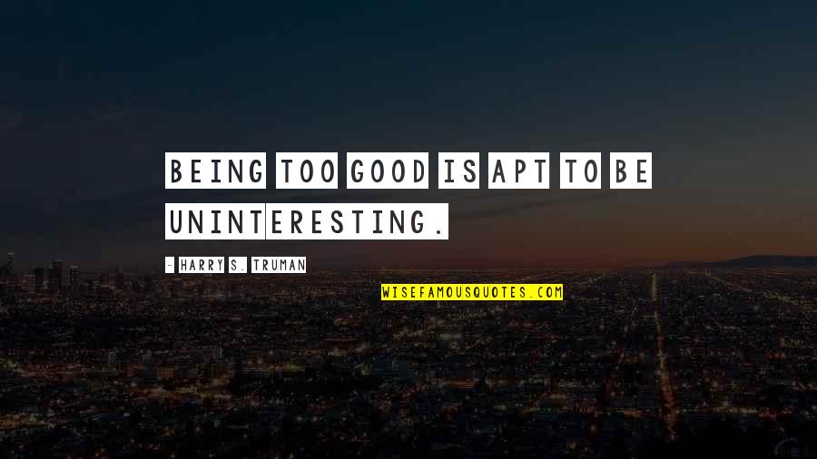 Apt's Quotes By Harry S. Truman: Being too good is apt to be uninteresting.