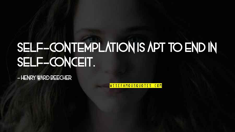 Apt's Quotes By Henry Ward Beecher: Self-contemplation is apt to end in self-conceit.