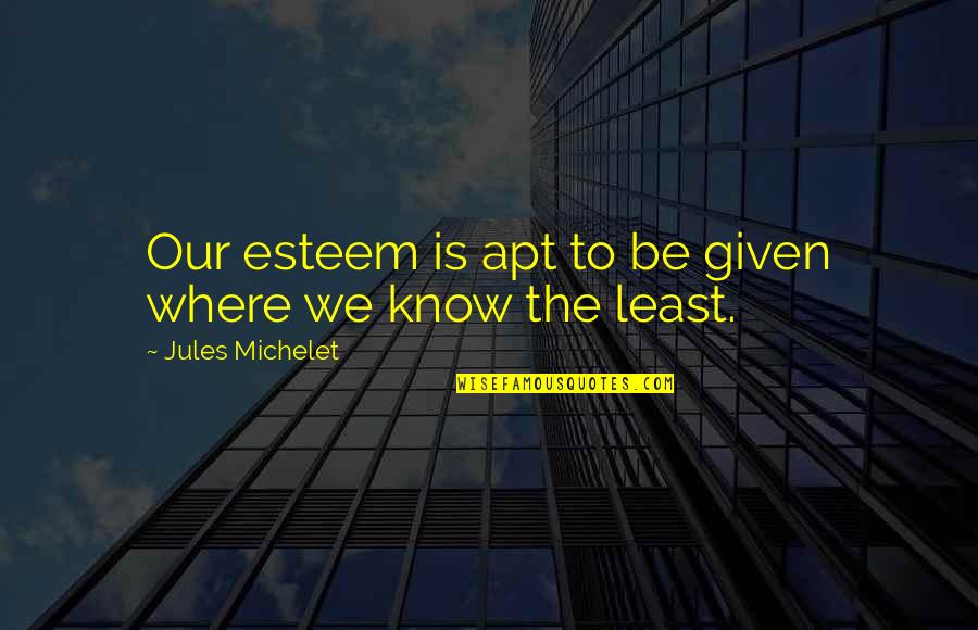 Apt's Quotes By Jules Michelet: Our esteem is apt to be given where