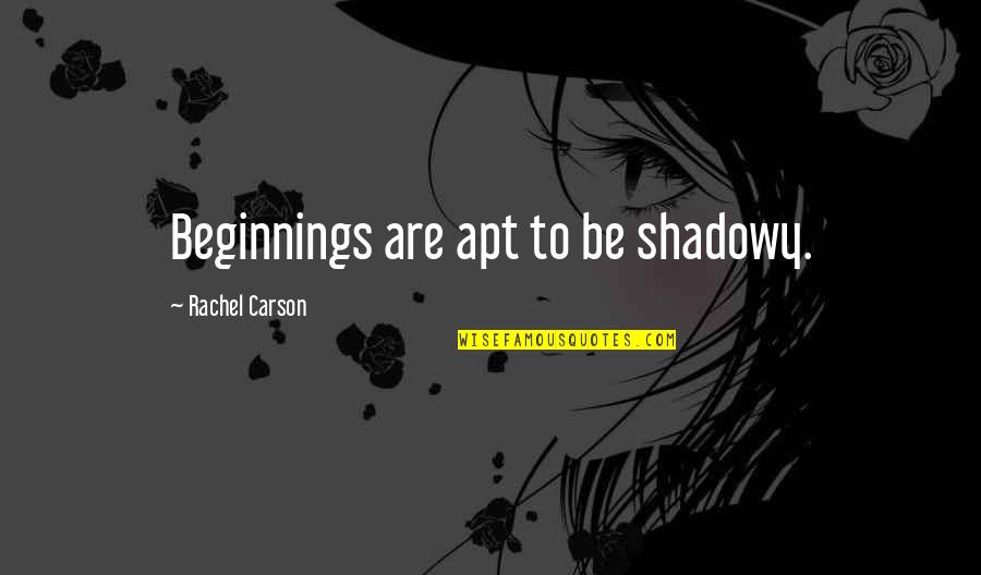 Apt's Quotes By Rachel Carson: Beginnings are apt to be shadowy.