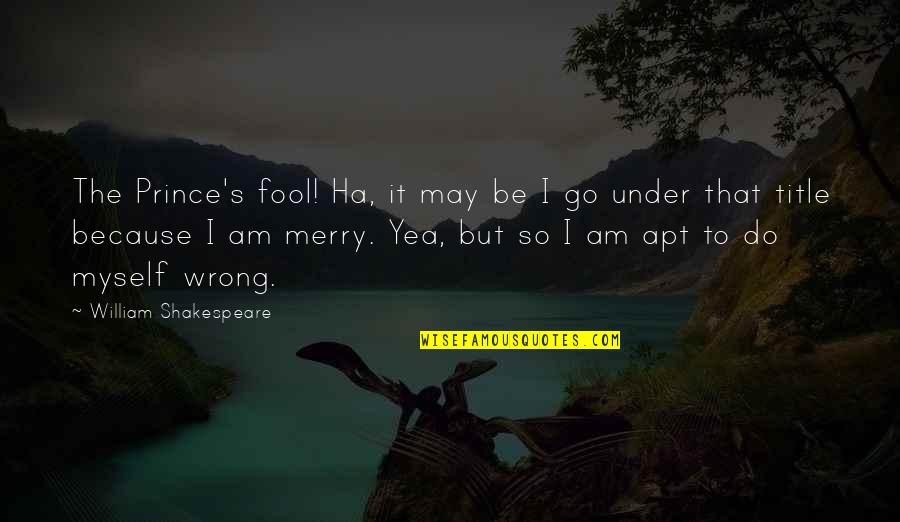 Apt's Quotes By William Shakespeare: The Prince's fool! Ha, it may be I