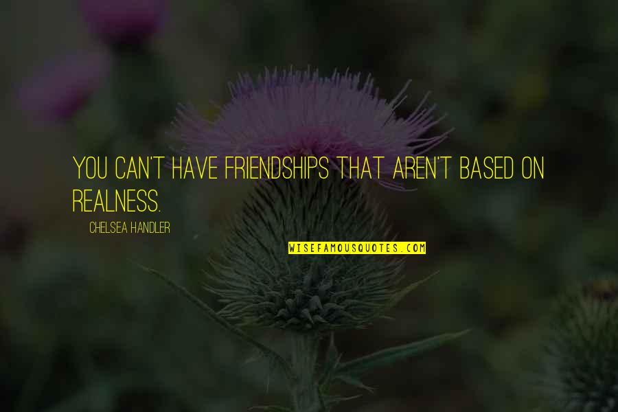 Apuada Quotes By Chelsea Handler: You can't have friendships that aren't based on Apuada Quotes By Chelsea Handler: You can't have friendships that aren't based on