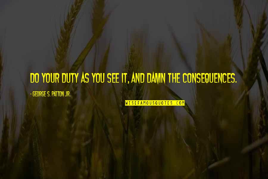 Apuakehau Channel Quotes By George S. Patton Jr.: Do your duty as you see it, and