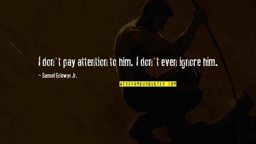 Apuestas Online Quotes By Samuel Goldwyn Jr.: I don't pay attention to him. I don't Apuestas Online Quotes By Samuel Goldwyn Jr.: I don't pay attention to him. I don't