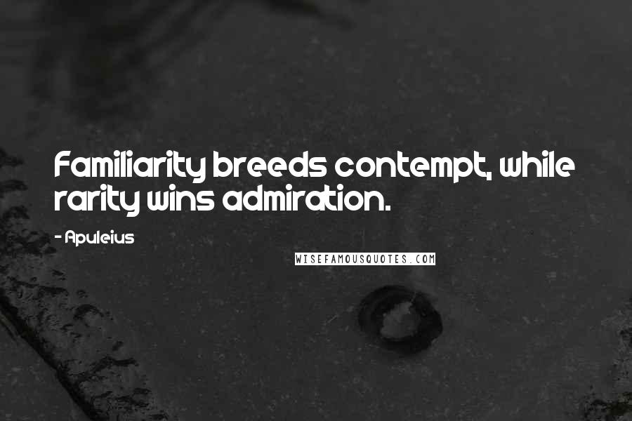 Apuleius quotes: Familiarity breeds contempt, while rarity wins admiration.
