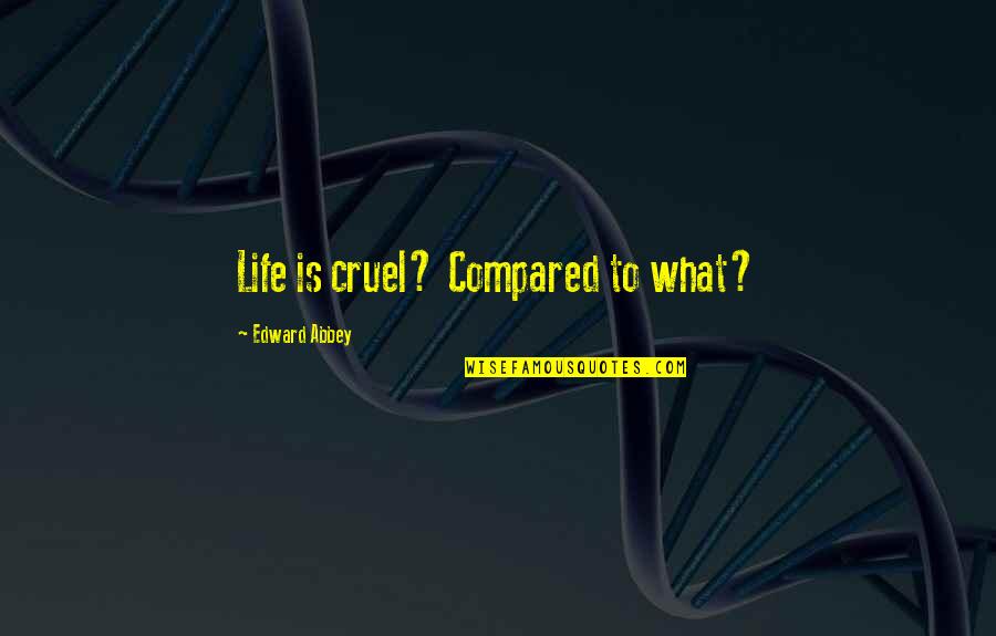 Apung Gari Quotes By Edward Abbey: Life is cruel? Compared to what? Apung Gari Quotes By Edward Abbey: Life is cruel? Compared to what?