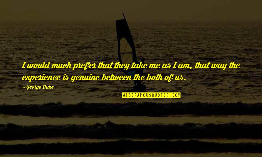 Apuntalada Quotes By George Duke: I would much prefer that they take me Apuntalada Quotes By George Duke: I would much prefer that they take me