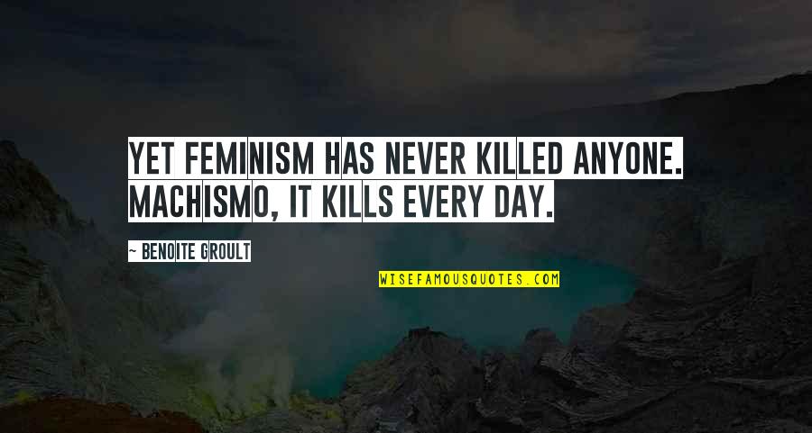 Apuntar Mira Quotes By Benoite Groult: Yet feminism has never killed anyone. Machismo, it Apuntar Mira Quotes By Benoite Groult: Yet feminism has never killed anyone. Machismo, it