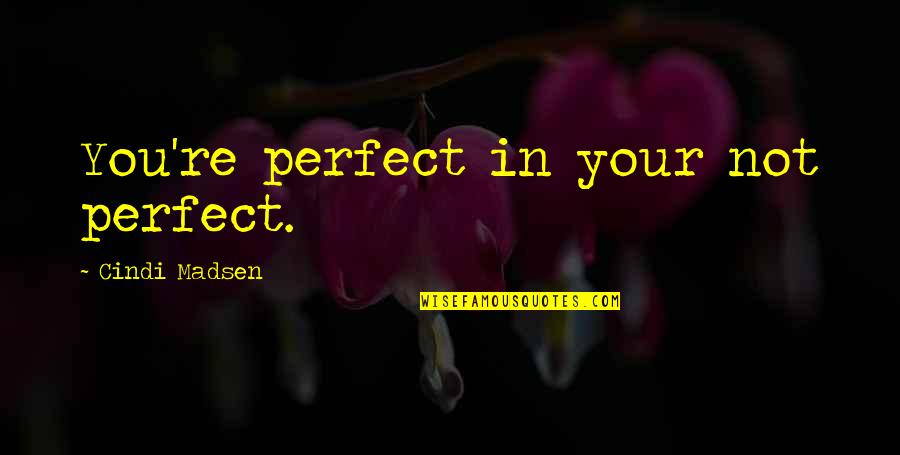 Apuros Quotes By Cindi Madsen: You're perfect in your not perfect. Apuros Quotes By Cindi Madsen: You're perfect in your not perfect.