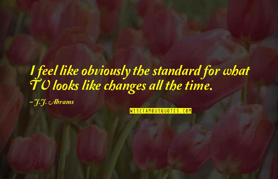 Apuros Quotes By J.J. Abrams: I feel like obviously the standard for what