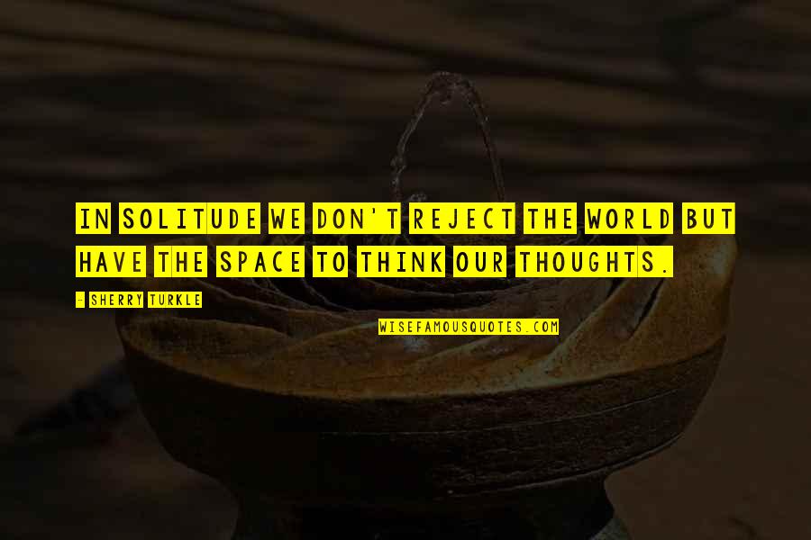 Apuros Quotes By Sherry Turkle: In solitude we don't reject the world but