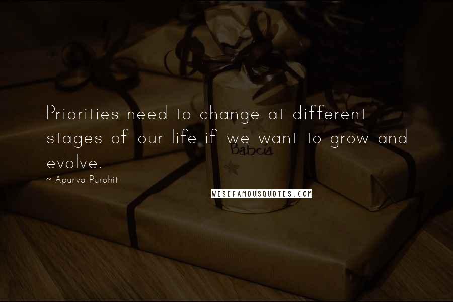 Apurva Purohit quotes: Priorities need to change at different stages of our life if we want to grow and evolve.