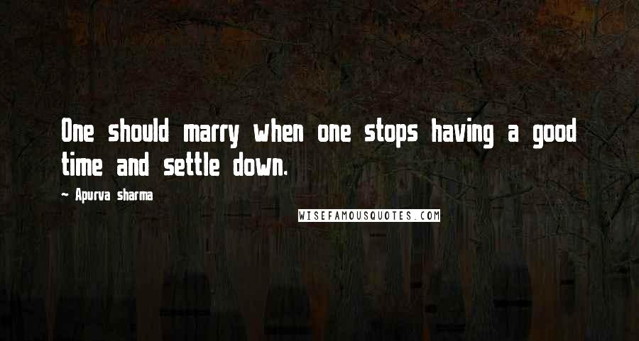 Apurva Sharma quotes: One should marry when one stops having a good time and settle down.