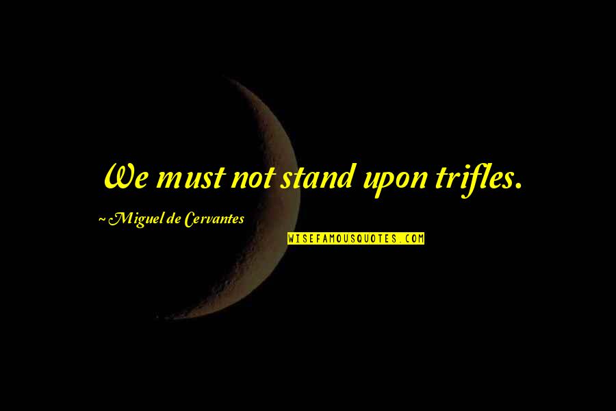 Apuse Lirik Quotes By Miguel De Cervantes: We must not stand upon trifles. Apuse Lirik Quotes By Miguel De Cervantes: We must not stand upon trifles.