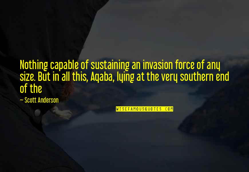 Aqaba Quotes By Scott Anderson: Nothing capable of sustaining an invasion force of