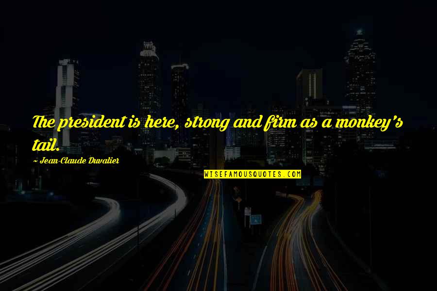 Aqal Quotes By Jean-Claude Duvalier: The president is here, strong and firm as Aqal Quotes By Jean-Claude Duvalier: The president is here, strong and firm as