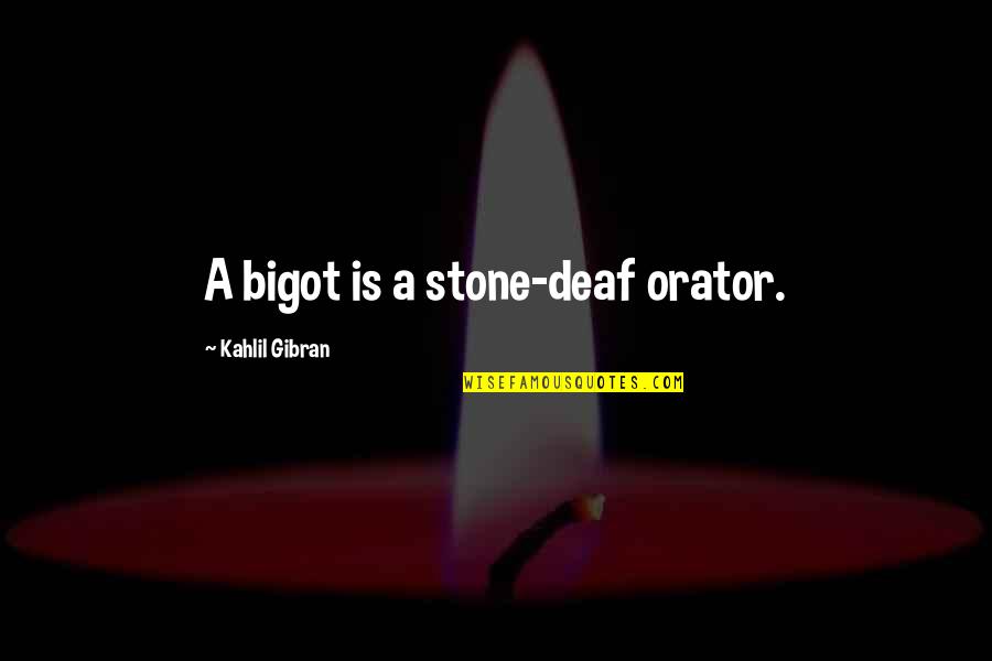 Aqeela Afzal Quotes By Kahlil Gibran: A bigot is a stone-deaf orator.