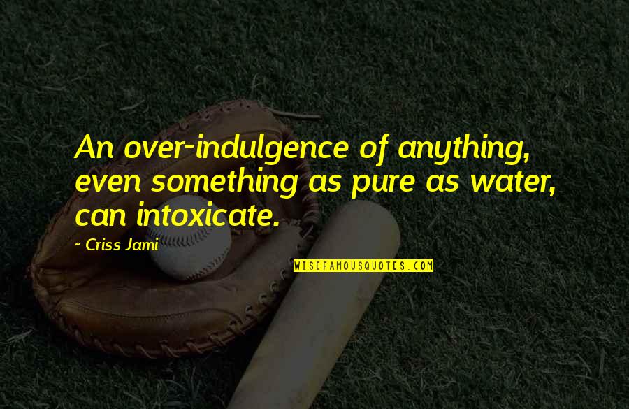Aqua Quotes By Criss Jami: An over-indulgence of anything, even something as pure Aqua Quotes By Criss Jami: An over-indulgence of anything, even something as pure