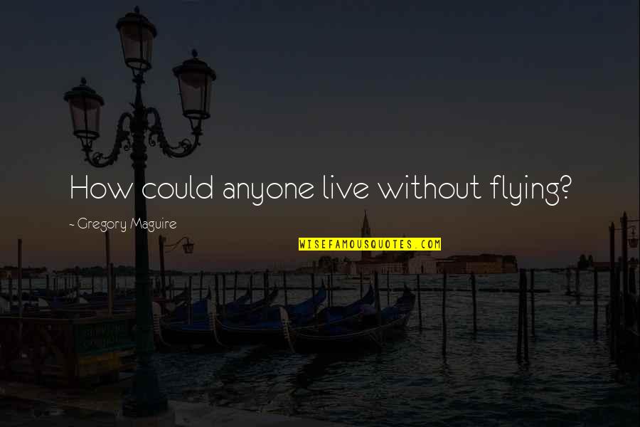 Aquafina Quotes By Gregory Maguire: How could anyone live without flying?