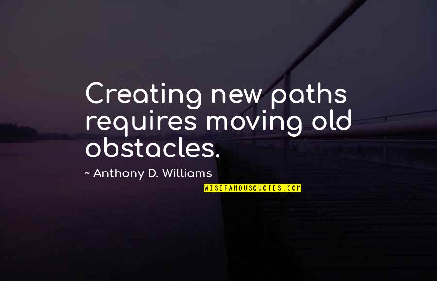 Aquagirl Lorena Quotes By Anthony D. Williams: Creating new paths requires moving old obstacles.