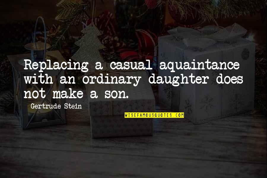 Aquaintance Quotes By Gertrude Stein: Replacing a casual aquaintance with an ordinary daughter