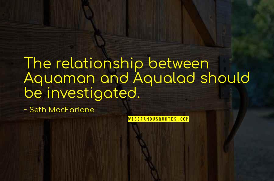 Aqualad Aquaman Quotes By Seth MacFarlane: The relationship between Aquaman and Aqualad should be Aqualad Aquaman Quotes By Seth MacFarlane: The relationship between Aquaman and Aqualad should be