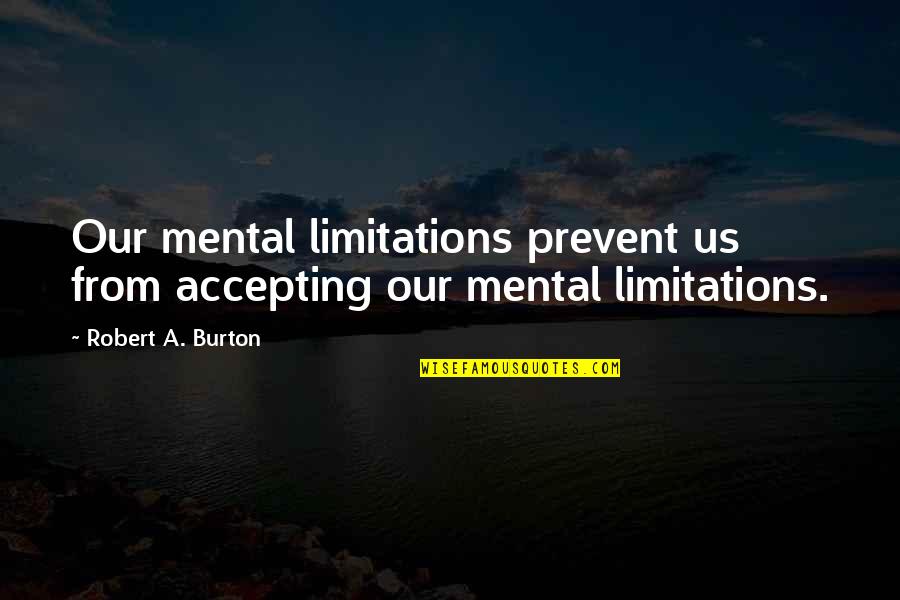 Aqualand Moravia Quotes By Robert A. Burton: Our mental limitations prevent us from accepting our Aqualand Moravia Quotes By Robert A. Burton: Our mental limitations prevent us from accepting our