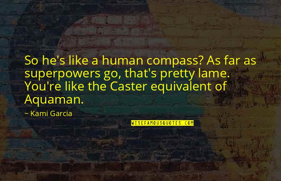 Aquaman Quotes By Kami Garcia: So he's like a human compass? As far