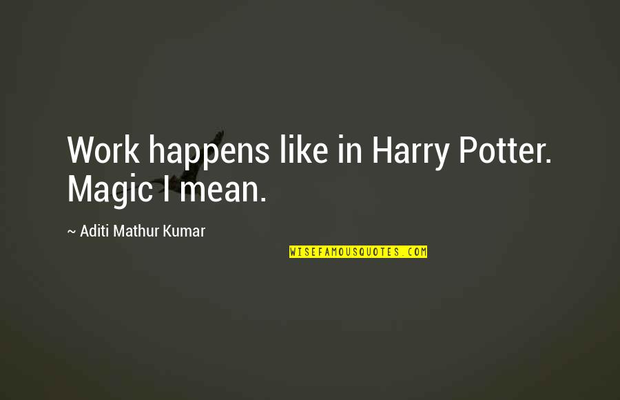 Aquaphobia Quotes By Aditi Mathur Kumar: Work happens like in Harry Potter. Magic I