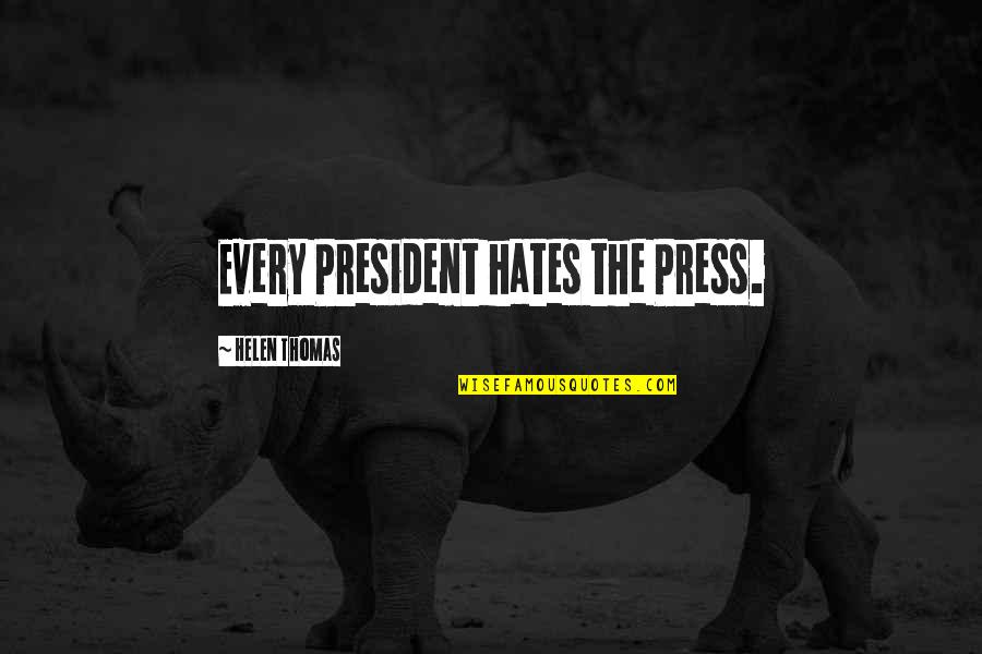 Aquarelles Fleurs Quotes By Helen Thomas: Every President hates the Press. Aquarelles Fleurs Quotes By Helen Thomas: Every President hates the Press.
