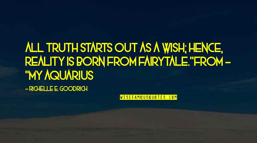 Aquarius Quotes By Richelle E. Goodrich: All truth starts out as a wish; hence,