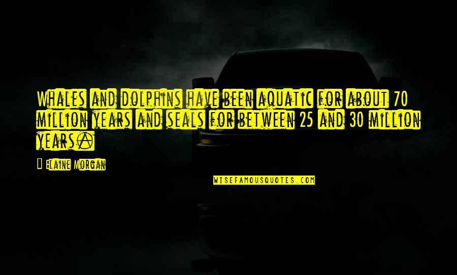 Aquatic Quotes By Elaine Morgan: Whales and dolphins have been aquatic for about