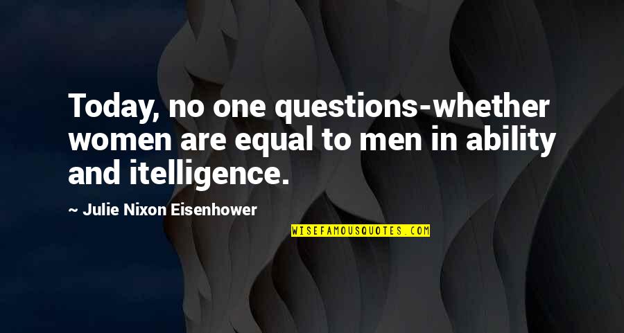 Aqueenofnothing Quotes By Julie Nixon Eisenhower: Today, no one questions-whether women are equal to Aqueenofnothing Quotes By Julie Nixon Eisenhower: Today, no one questions-whether women are equal to