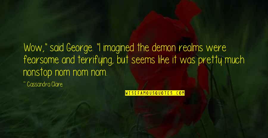 Aqueles Quotes By Cassandra Clare: Wow," said George. "I imagined the demon realms Aqueles Quotes By Cassandra Clare: Wow," said George. "I imagined the demon realms