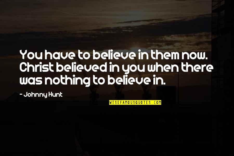 Aquellos Maravillosos Quotes By Johnny Hunt: You have to believe in them now. Christ