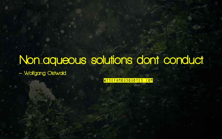 Aqueous Quotes By Wolfgang Ostwald: Non-aqueous solutions don't conduct. Aqueous Quotes By Wolfgang Ostwald: Non-aqueous solutions don't conduct.
