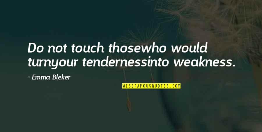 Aqueousness Quotes By Emma Bleker: Do not touch thosewho would turnyour tendernessinto weakness.
