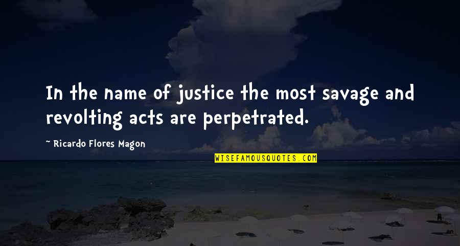 Aqueousness Quotes By Ricardo Flores Magon: In the name of justice the most savage