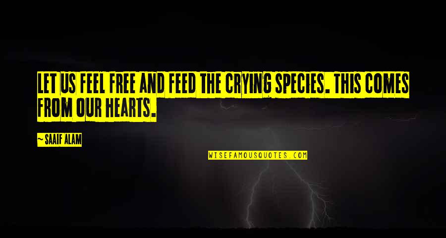 Aqueousness Quotes By Saaif Alam: Let us feel free and feed the crying
