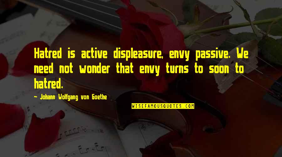 Aquestes Quotes By Johann Wolfgang Von Goethe: Hatred is active displeasure, envy passive. We need Aquestes Quotes By Johann Wolfgang Von Goethe: Hatred is active displeasure, envy passive. We need