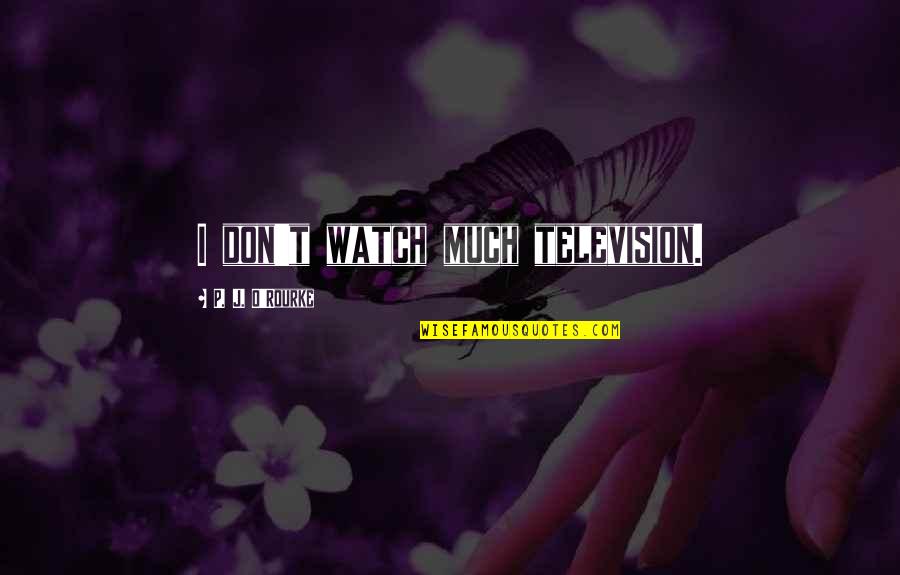 Aquestes Quotes By P. J. O'Rourke: I don't watch much television. Aquestes Quotes By P. J. O'Rourke: I don't watch much television.